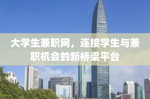 大学生兼职网，连接学生与兼职机会的新桥梁平台