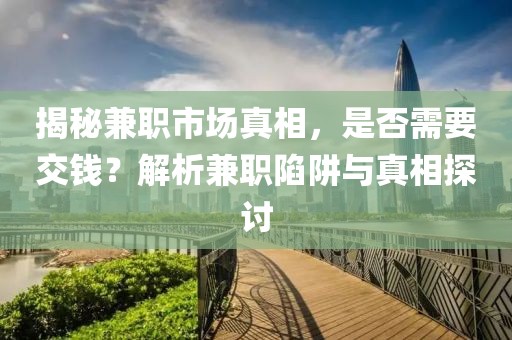 揭秘兼职市场真相，是否需要交钱？解析兼职陷阱与真相探讨