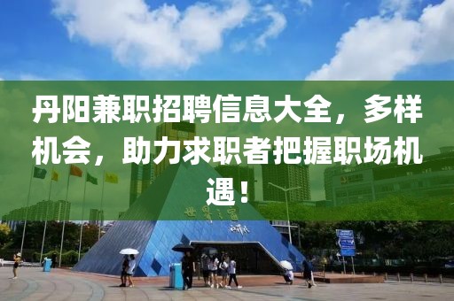 丹阳兼职招聘信息大全，多样机会，助力求职者把握职场机遇！