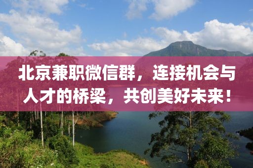 北京兼职微信群，连接机会与人才的桥梁，共创美好未来！