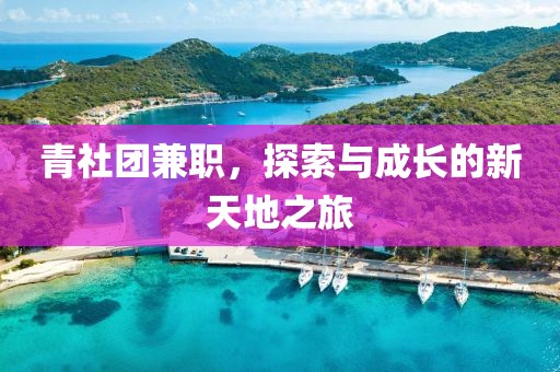 青社团兼职，探索与成长的新天地之旅