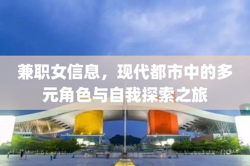 兼职女信息，现代都市中的多元角色与自我探索之旅