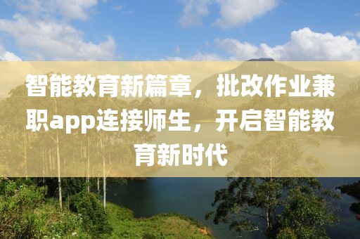 智能教育新篇章，批改作业兼职app连接师生，开启智能教育新时代