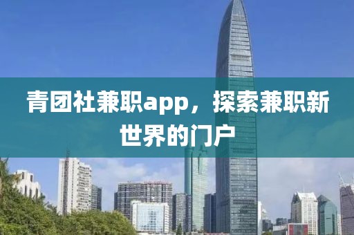 青团社兼职app，探索兼职新世界的门户