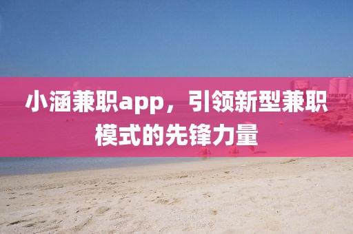 小涵兼职app，引领新型兼职模式的先锋力量