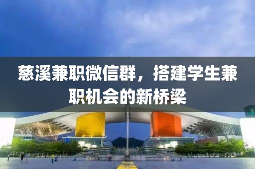 慈溪兼职微信群，搭建学生兼职机会的新桥梁