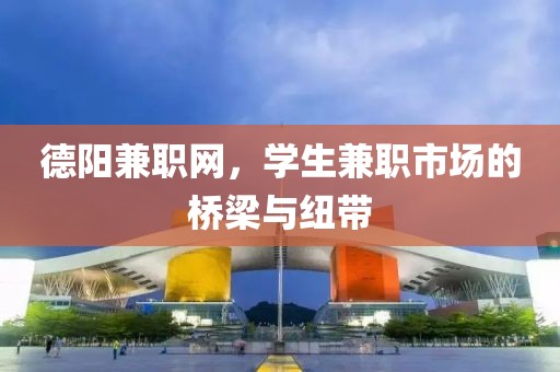 德阳兼职网，学生兼职市场的桥梁与纽带