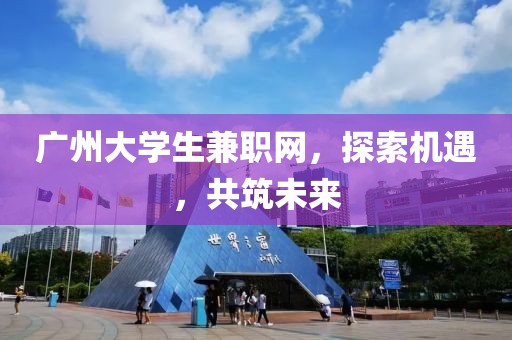 广州大学生兼职网，探索机遇，共筑未来