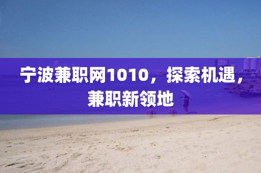 宁波兼职网1010，探索机遇，兼职新领地