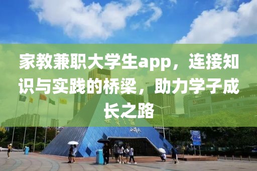 家教兼职大学生app，连接知识与实践的桥梁，助力学子成长之路