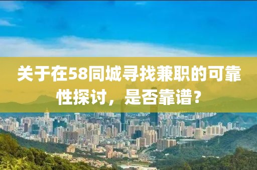 关于在58同城寻找兼职的可靠性探讨，是否靠谱？