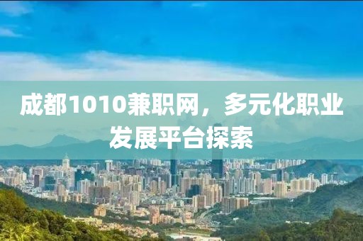 成都1010兼职网，多元化职业发展平台探索