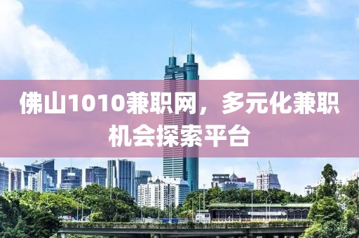 佛山1010兼职网，多元化兼职机会探索平台