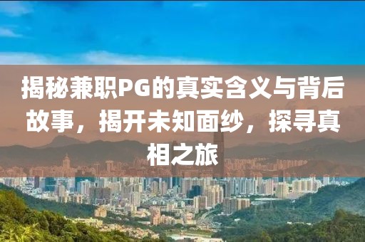 揭秘兼职PG的真实含义与背后故事，揭开未知面纱，探寻真相之旅