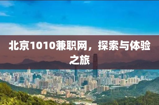 北京1010兼职网，探索与体验之旅