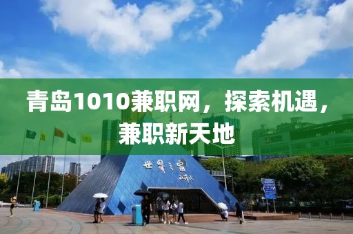 青岛1010兼职网，探索机遇，兼职新天地