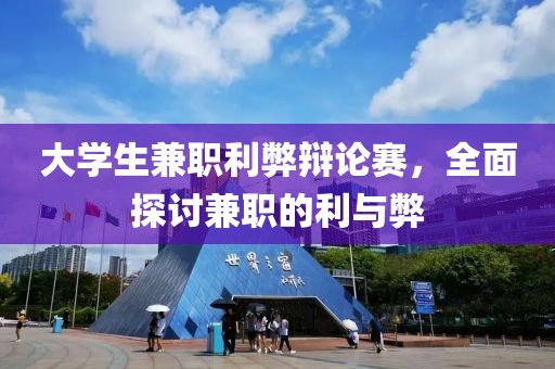 大学生兼职利弊辩论赛，全面探讨兼职的利与弊