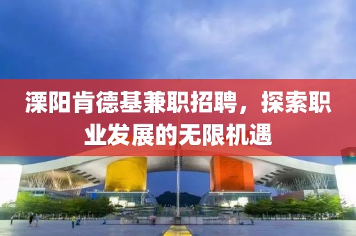 溧阳肯德基兼职招聘，探索职业发展的无限机遇