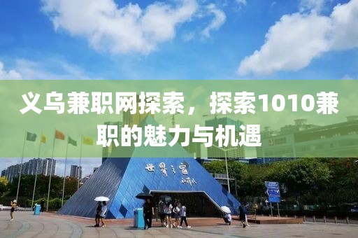 义乌兼职网探索，探索1010兼职的魅力与机遇