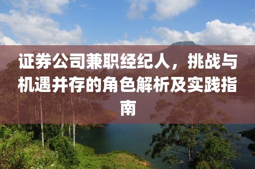 证券公司兼职经纪人，挑战与机遇并存的角色解析及实践指南