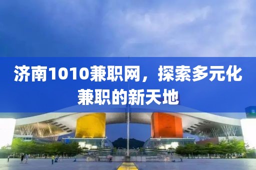 济南1010兼职网，探索多元化兼职的新天地