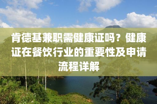 肯德基兼职需健康证吗？健康证在餐饮行业的重要性及申请流程详解