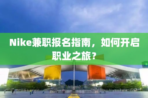 Nike兼职报名指南，如何开启职业之旅？