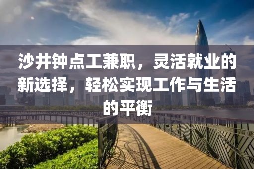 沙井钟点工兼职，灵活就业的新选择，轻松实现工作与生活的平衡