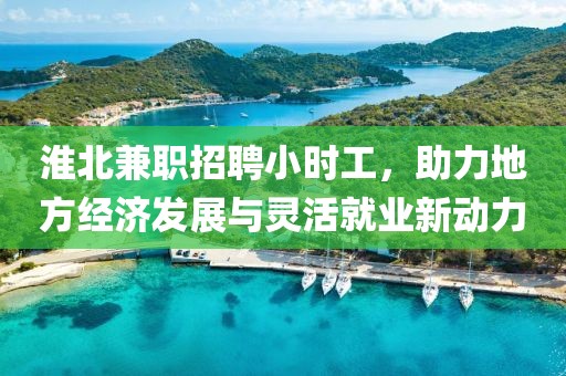 淮北兼职招聘小时工，助力地方经济发展与灵活就业新动力