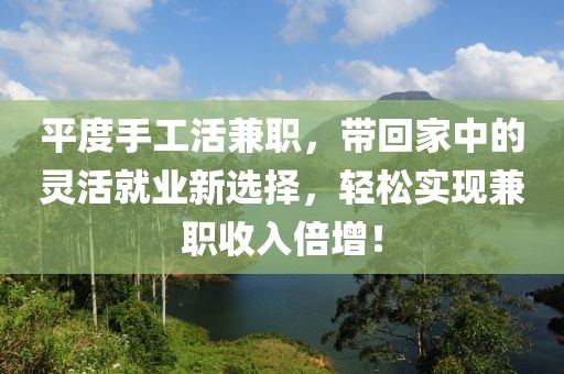 平度手工活兼职，带回家中的灵活就业新选择，轻松实现兼职收入倍增！