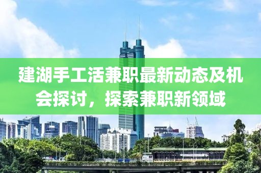 建湖手工活兼职最新动态及机会探讨，探索兼职新领域