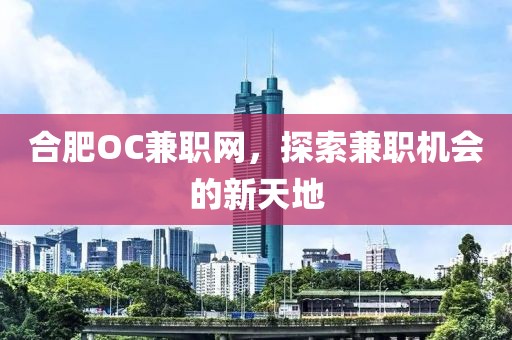 合肥OC兼职网，探索兼职机会的新天地