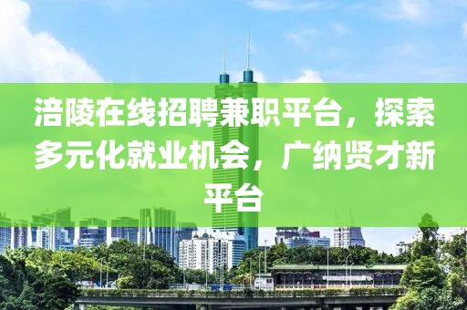 涪陵在线招聘兼职平台，探索多元化就业机会，广纳贤才新平台