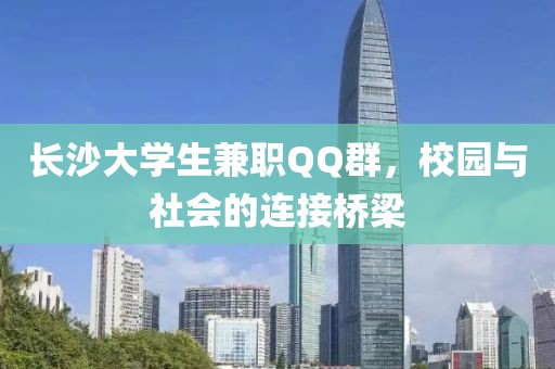 长沙大学生兼职QQ群，校园与社会的连接桥梁