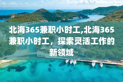 北海365兼职小时工,北海365兼职小时工，探索灵活工作的新领域