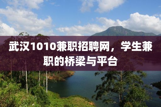 武汉1010兼职招聘网，学生兼职的桥梁与平台