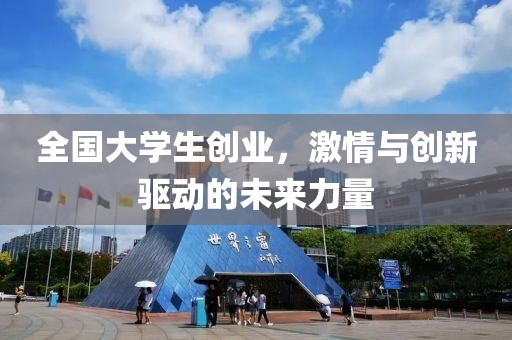 全国大学生创业，激情与创新驱动的未来力量