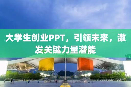 大学生创业PPT，引领未来，激发关键力量潜能