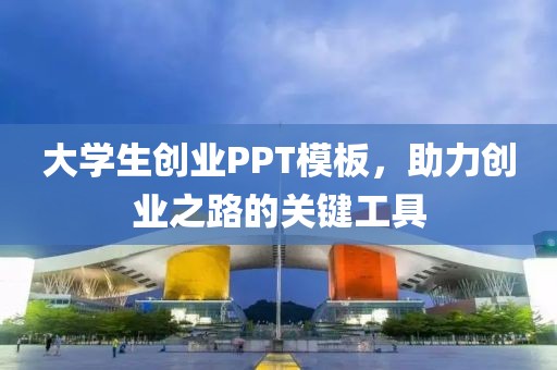 大学生创业PPT模板，助力创业之路的关键工具