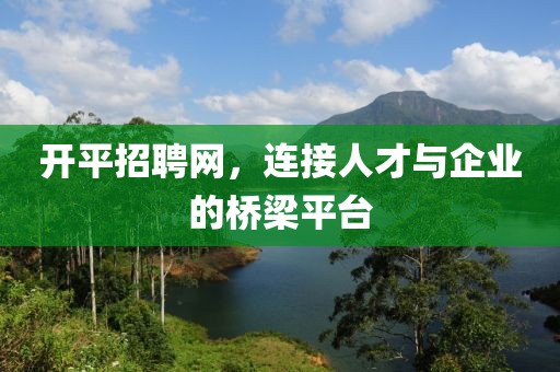 开平招聘网，连接人才与企业的桥梁平台