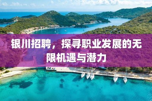 银川招聘，探寻职业发展的无限机遇与潜力