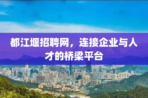 都江堰招聘网，连接企业与人才的桥梁平台