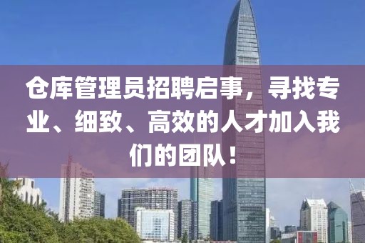 仓库管理员招聘启事，寻找专业、细致、高效的人才加入我们的团队！