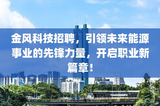 金风科技招聘，引领未来能源事业的先锋力量，开启职业新篇章！