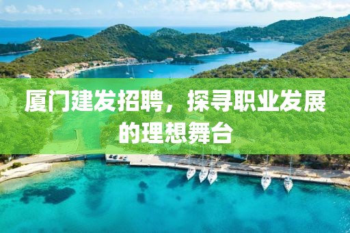 厦门建发招聘，探寻职业发展的理想舞台