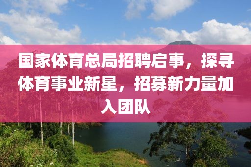 国家体育总局招聘启事，探寻体育事业新星，招募新力量加入团队