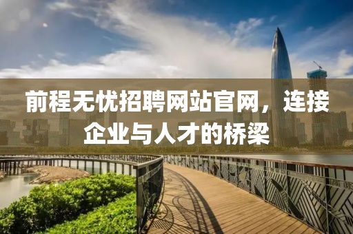 前程无忧招聘网站官网，连接企业与人才的桥梁