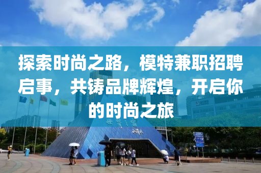 探索时尚之路，模特兼职招聘启事，共铸品牌辉煌，开启你的时尚之旅