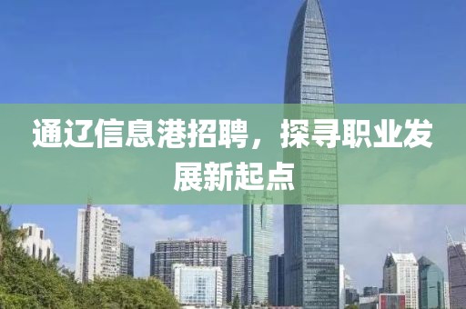 通辽信息港招聘，探寻职业发展新起点