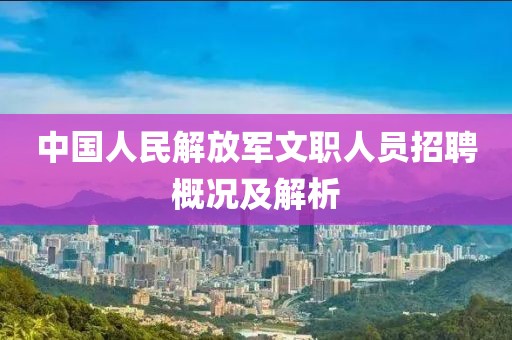 中国人民解放军文职人员招聘概况及解析